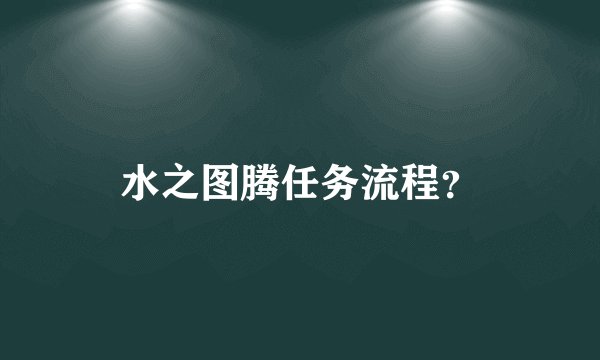 水之图腾任务流程？