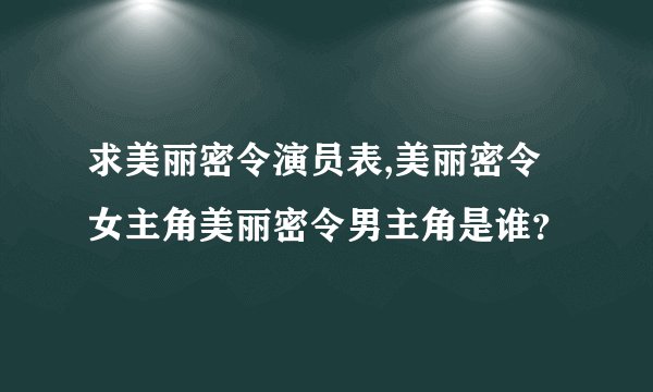 求美丽密令演员表,美丽密令女主角美丽密令男主角是谁？