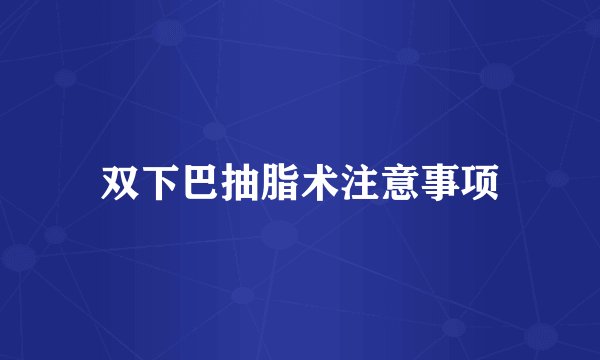 双下巴抽脂术注意事项