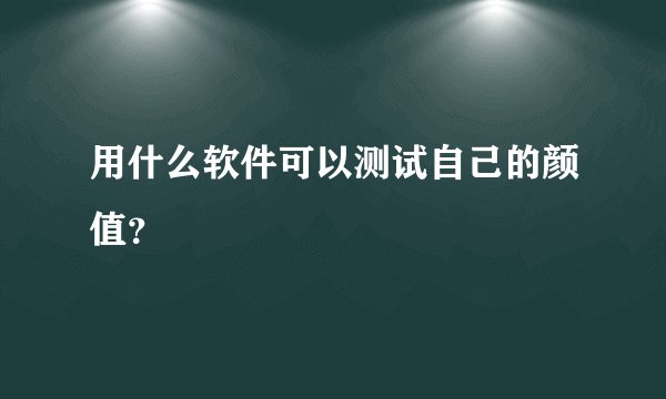 用什么软件可以测试自己的颜值？