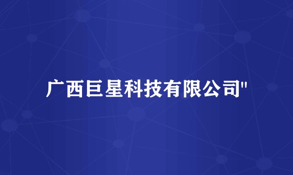 广西巨星科技有限公司