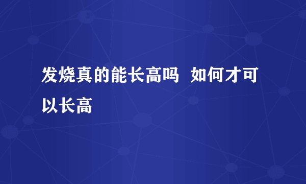 发烧真的能长高吗  如何才可以长高