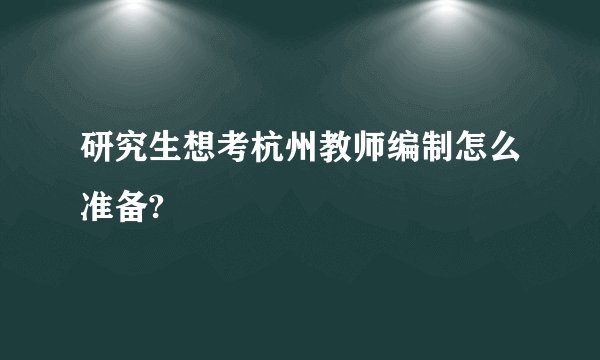 研究生想考杭州教师编制怎么准备?