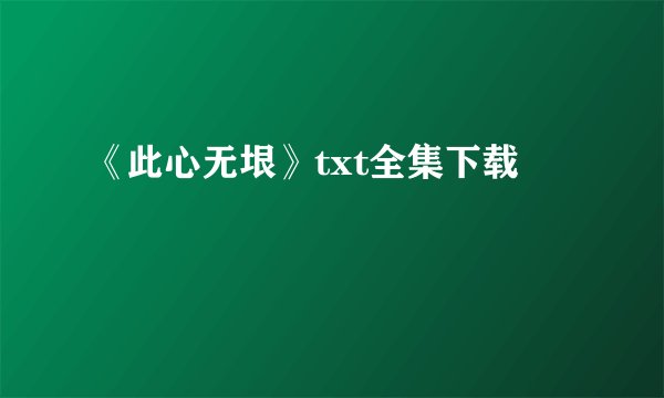 《此心无垠》txt全集下载