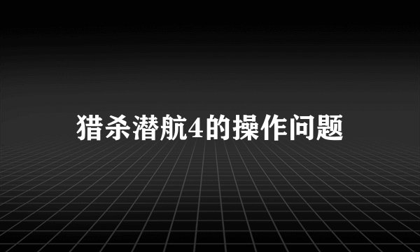 猎杀潜航4的操作问题