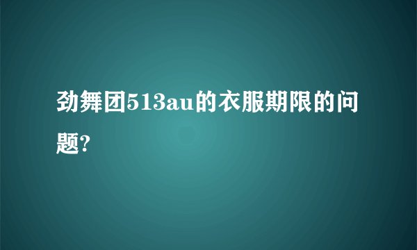 劲舞团513au的衣服期限的问题?
