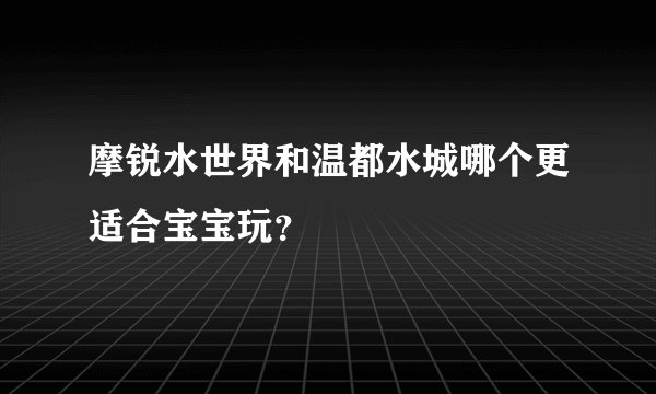 摩锐水世界和温都水城哪个更适合宝宝玩？