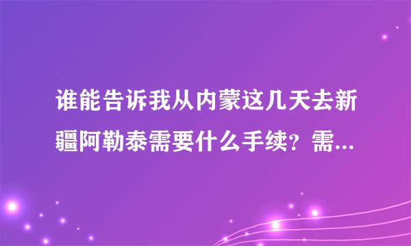 谁能告诉我从内蒙这几天去新疆阿勒泰需要什么手续？需要隔离吗？