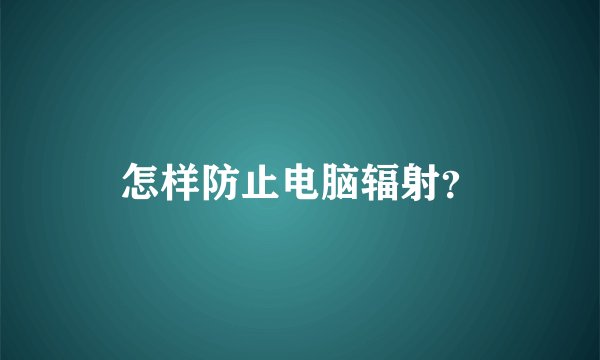 怎样防止电脑辐射？