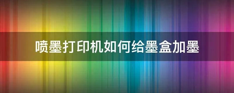 喷墨打印机如何给墨盒加墨