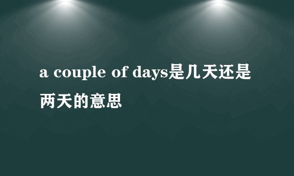 a couple of days是几天还是两天的意思