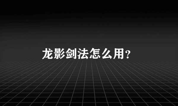 龙影剑法怎么用？