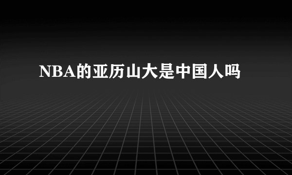NBA的亚历山大是中国人吗