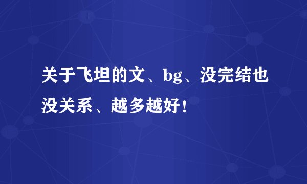 关于飞坦的文、bg、没完结也没关系、越多越好！