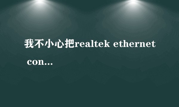 我不小心把realtek ethernet controller driver卸载了,怎么处理