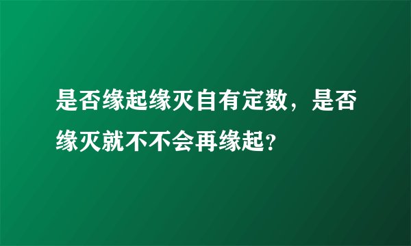是否缘起缘灭自有定数，是否缘灭就不不会再缘起？