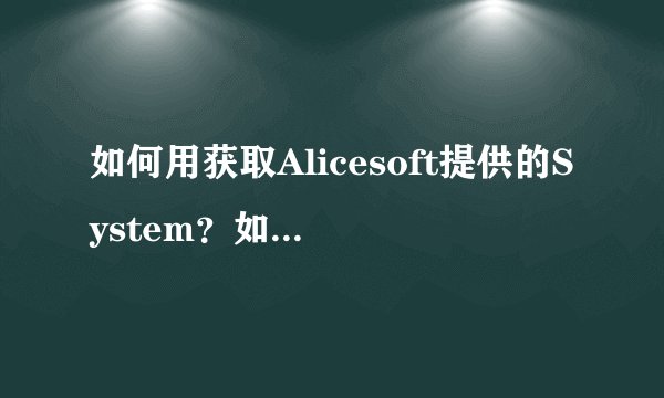 如何用获取Alicesoft提供的System？如何用它做游戏？