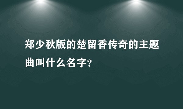 郑少秋版的楚留香传奇的主题曲叫什么名字？