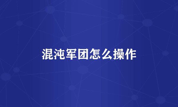 混沌军团怎么操作