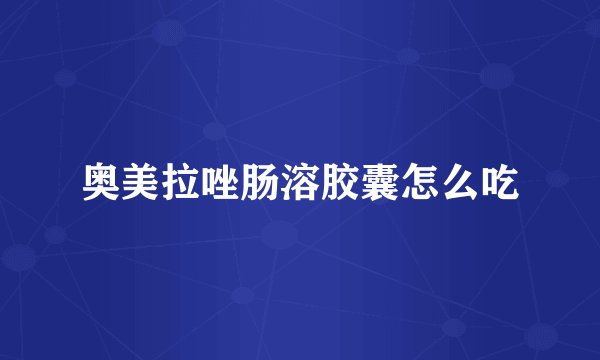 奥美拉唑肠溶胶囊怎么吃