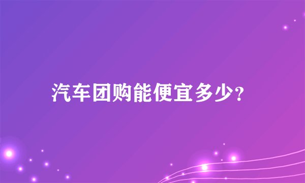 汽车团购能便宜多少？