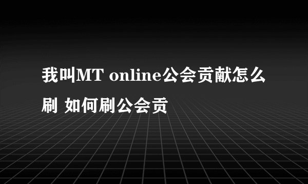 我叫MT online公会贡献怎么刷 如何刷公会贡