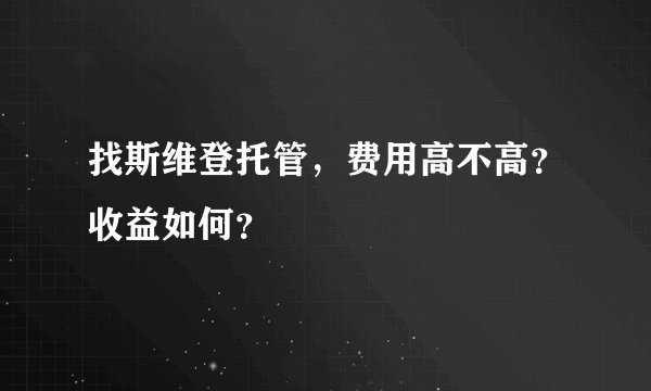找斯维登托管，费用高不高？收益如何？
