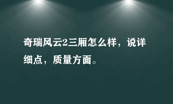 奇瑞风云2三厢怎么样,说详细点,质量方面。