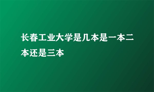 长春工业大学是几本是一本二本还是三本