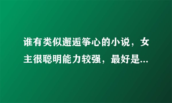 谁有类似邂逅筝心的小说，女主很聪明能力较强，最好是上大学的。