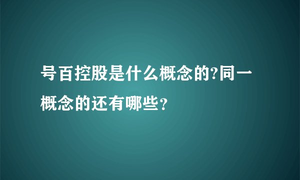 号百控股是什么概念的?同一概念的还有哪些？