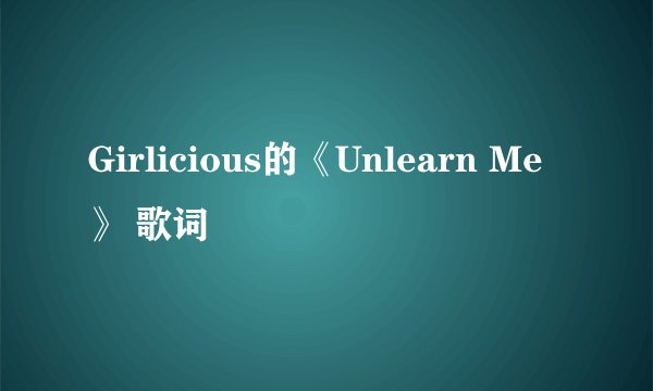 Girlicious的《Unlearn Me》 歌词