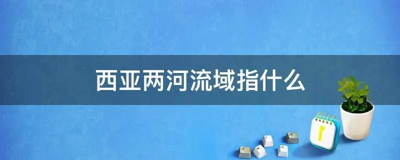西亚两河流域指什么