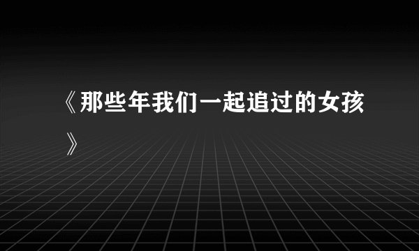 《那些年我们一起追过的女孩 》