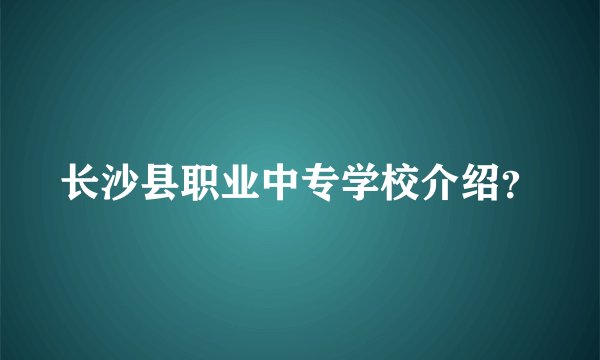 长沙县职业中专学校介绍？