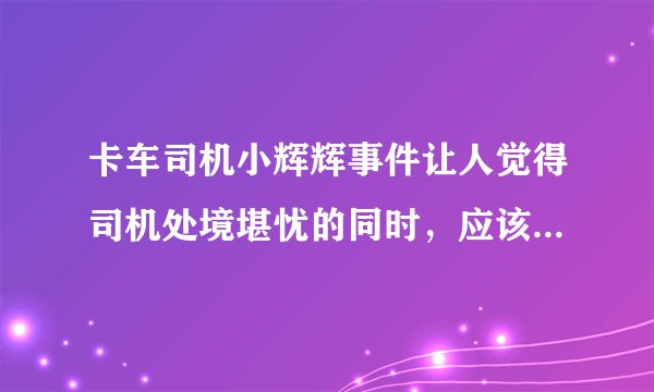 卡车司机小辉辉事件让人觉得司机处境堪忧的同时，应该如何在以后避免此类事件发生呢？