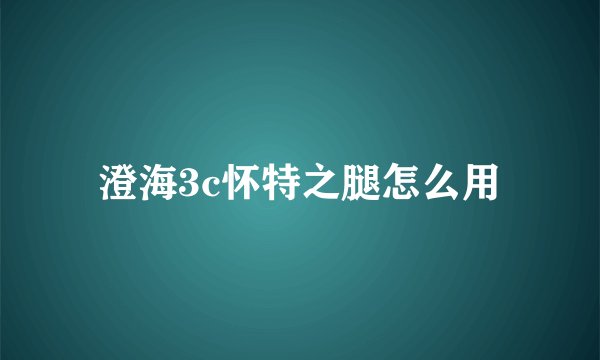 澄海3c怀特之腿怎么用