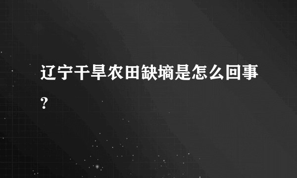 辽宁干旱农田缺墒是怎么回事？