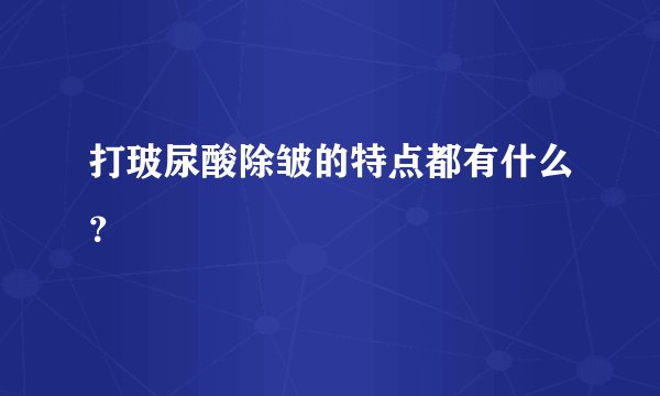 打玻尿酸除皱的特点都有什么？