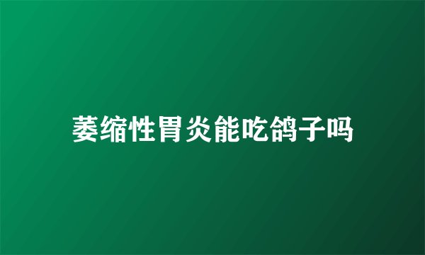 萎缩性胃炎能吃鸽子吗