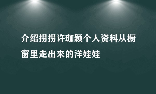 介绍拐拐许珈颖个人资料从橱窗里走出来的洋娃娃