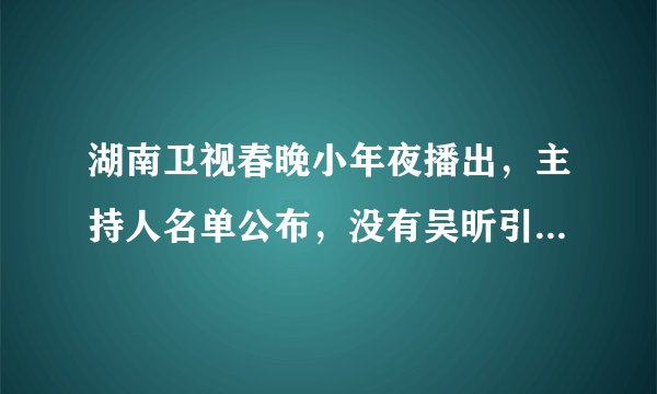 湖南卫视春晚小年夜播出，主持人名单公布，没有吴昕引发极大争议，为什么？