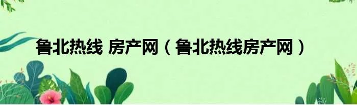 鲁北热线 房产网（鲁北热线房产网）