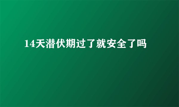 14天潜伏期过了就安全了吗