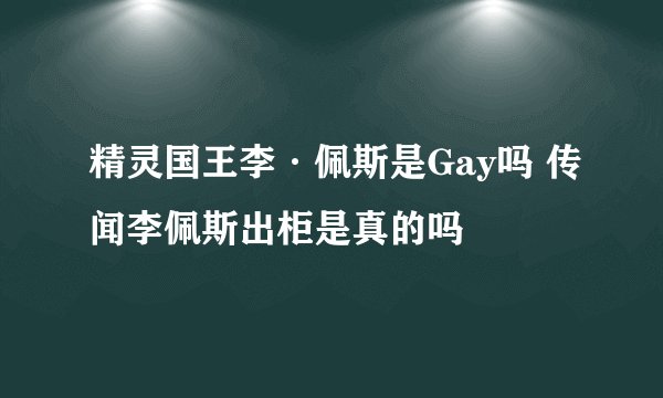 精灵国王李·佩斯是Gay吗 传闻李佩斯出柜是真的吗