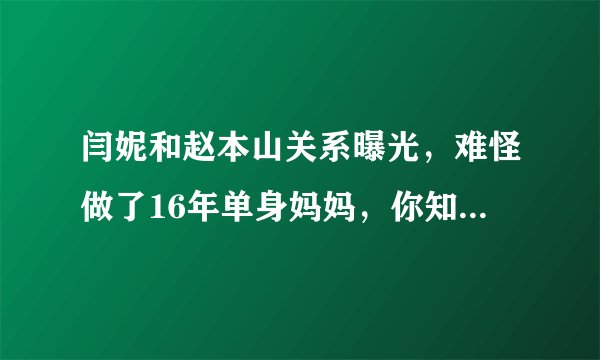 闫妮和赵本山关系曝光，难怪做了16年单身妈妈，你知道是什么原因吗？