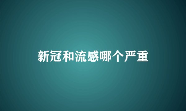 新冠和流感哪个严重