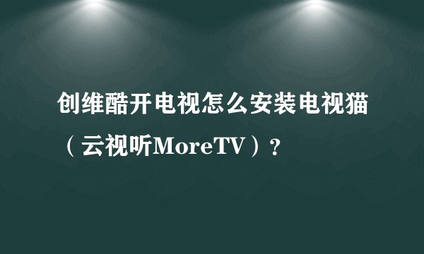 创维酷开电视怎么安装电视猫（云视听MoreTV）？