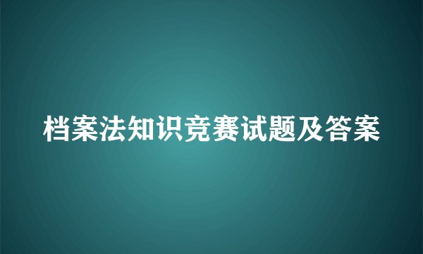 档案法知识竞赛试题及答案