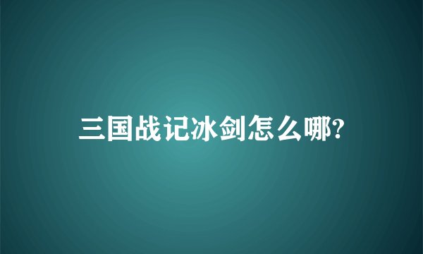 三国战记冰剑怎么哪?